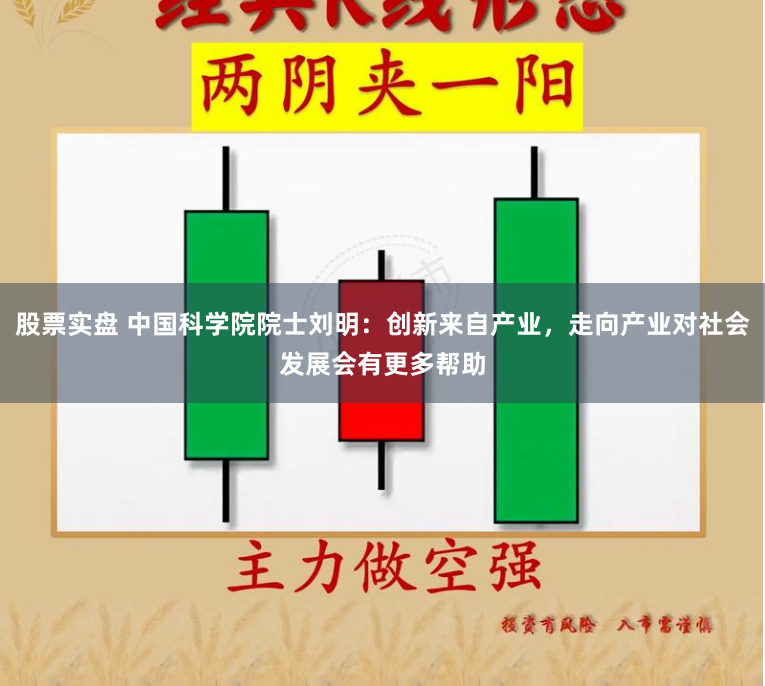 股票实盘 中国科学院院士刘明：创新来自产业，走向产业对社会发展会有更多帮助
