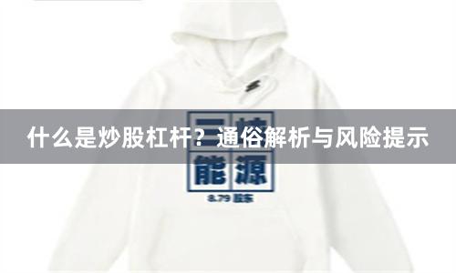 什么是炒股杠杆？通俗解析与风险提示